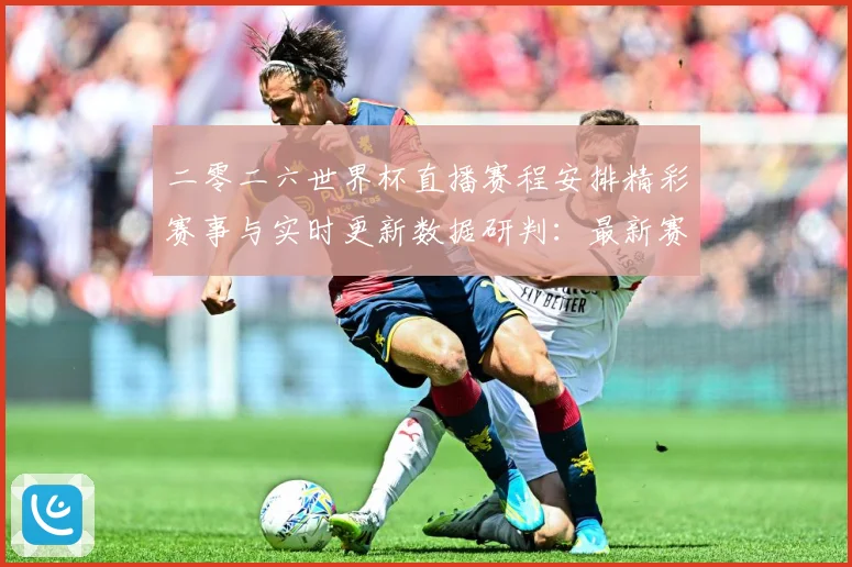 二零二六世界杯直播赛程安排精彩赛事与实时更新数据研判：最新赛事动态与深度分析