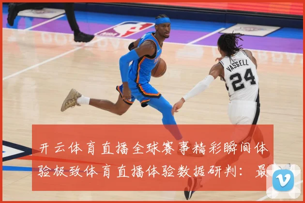 开云体育直播全球赛事精彩瞬间体验极致体育直播体验数据研判：最新赛事动态与深度分析