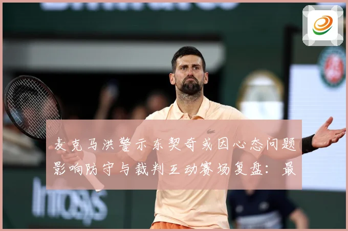 麦克马洪警示东契奇或因心态问题影响防守与裁判互动赛场复盘：最新赛事动态与深度分析