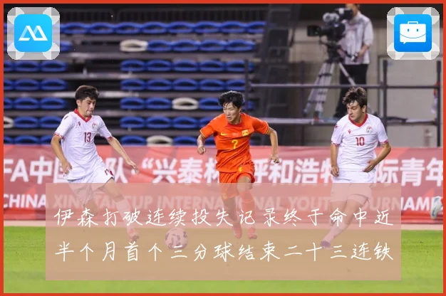 伊森打破连续投失记录终于命中近半个月首个三分球结束二十三连铁赛场复盘：最新赛事动态与深度分析