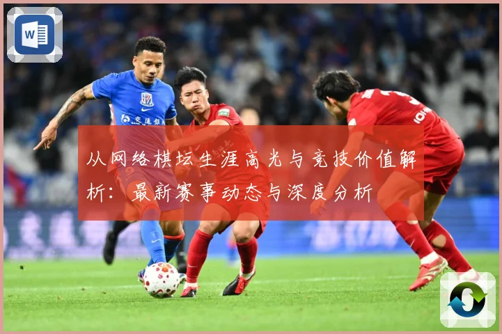 从网络棋坛生涯高光与竞技价值解析：最新赛事动态与深度分析