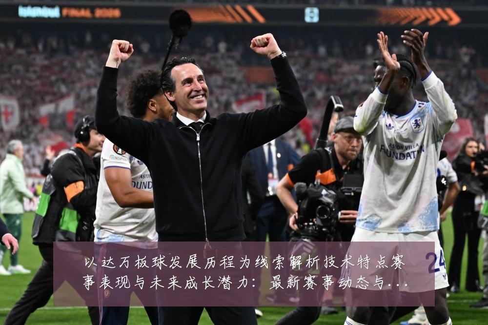 以达万板球发展历程为线索解析技术特点赛事表现与未来成长潜力：最新赛事动态与深度分析