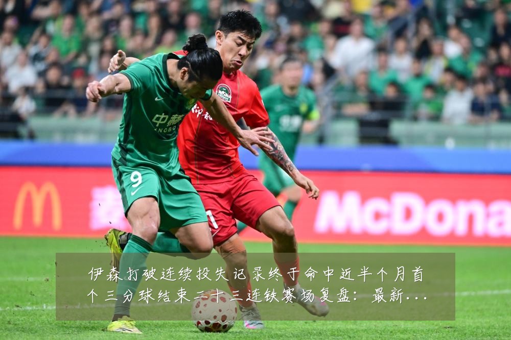 伊森打破连续投失记录终于命中近半个月首个三分球结束二十三连铁赛场复盘:最新赛事动态与深度分析