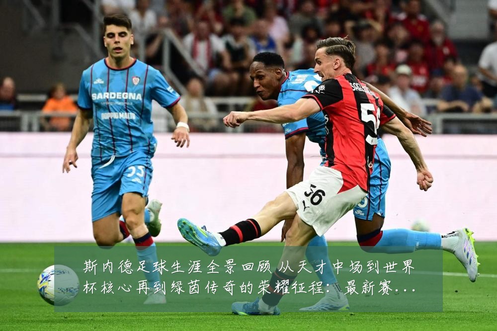 斯内德足球生涯全景回顾 从天才中场到世界杯核心再到绿茵传奇的荣耀征程：最新赛事动态与深度分析