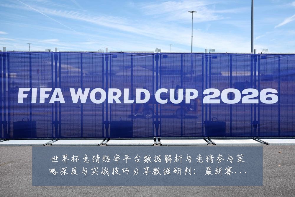 世界杯竞猜赔率平台数据解析与竞猜参与策略深度与实战技巧分享数据研判：最新赛事动态与深度分析