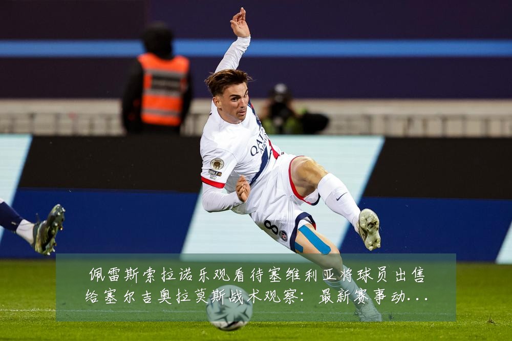 佩雷斯索拉诺乐观看待塞维利亚将球员出售给塞尔吉奥拉莫斯战术观察:最新赛事动态与深度分析