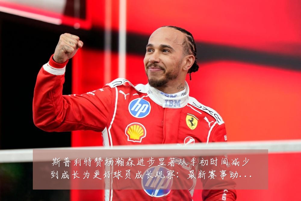 斯普利特赞杨瀚森进步显著从季初时间减少到成长为更好球员成长观察：最新赛事动态与深度分析