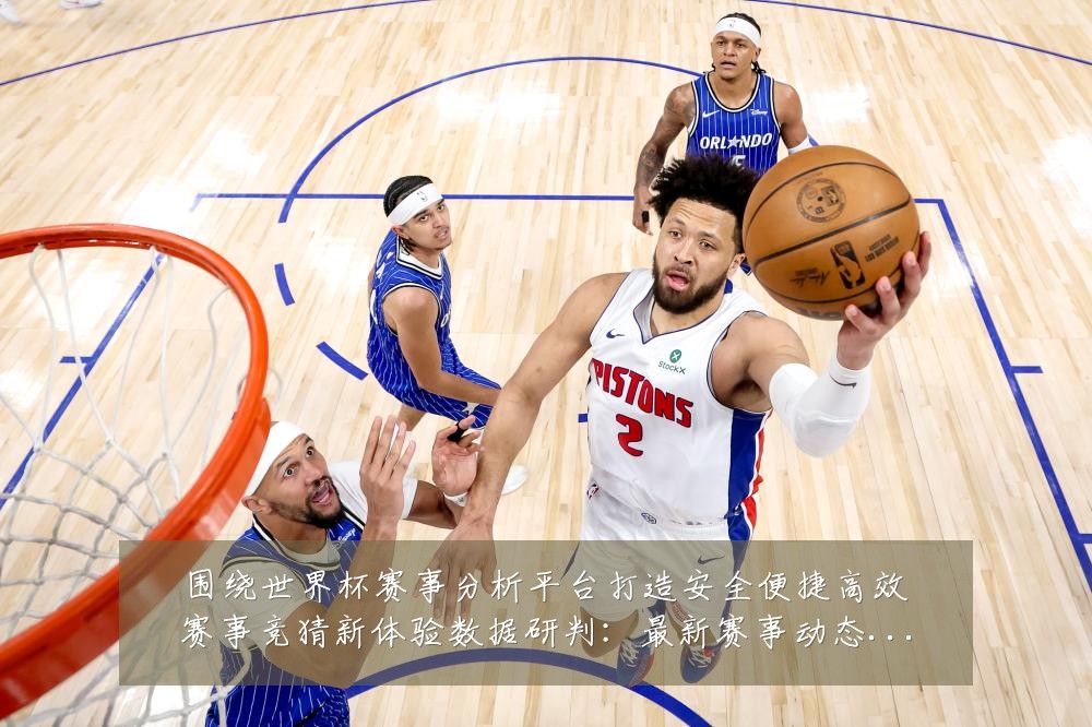 围绕世界杯赛事分析平台打造安全便捷高效赛事竞猜新体验数据研判:最新赛事动态与深度分析