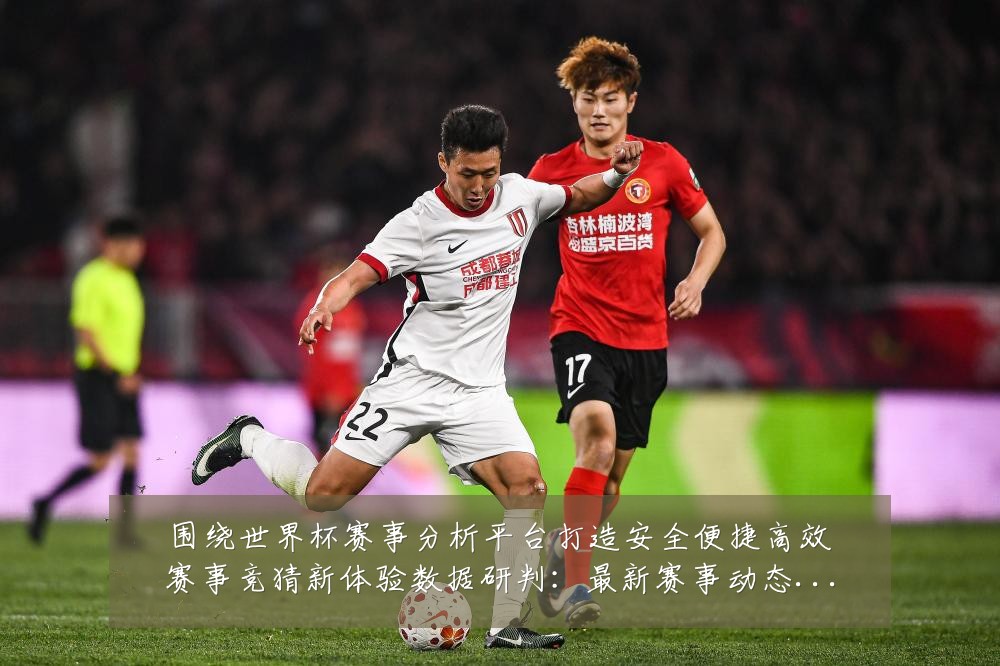 围绕世界杯赛事分析平台打造安全便捷高效赛事竞猜新体验数据研判:最新赛事动态与深度分析